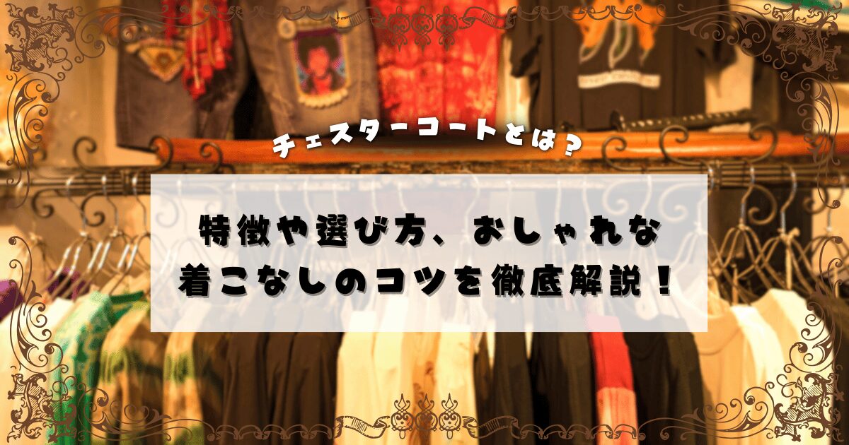 チェスターコートとは？特徴や選び方、おしゃれな着こなし方を徹底解説！